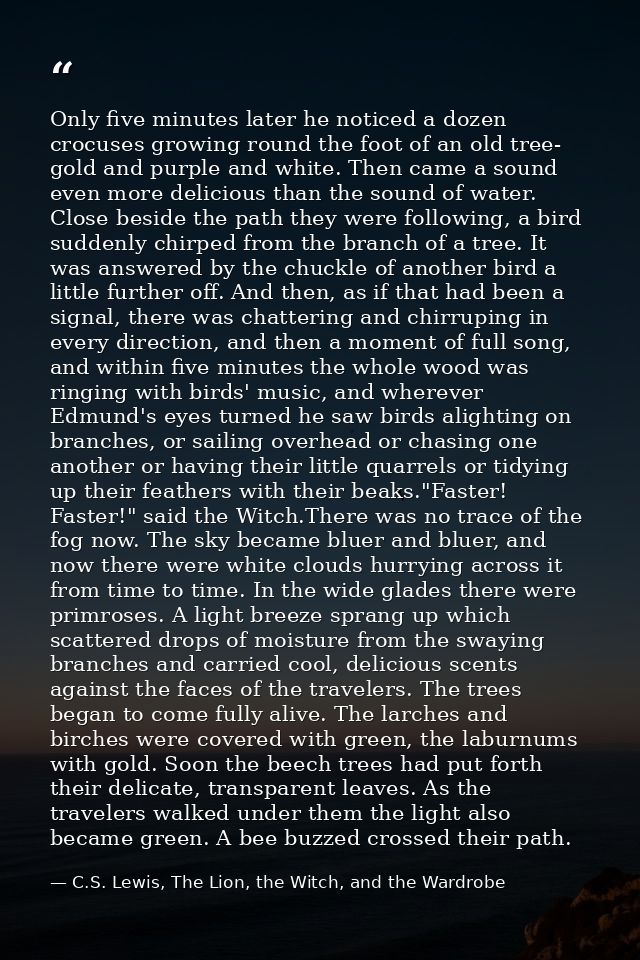 Only five minutes later he noticed a dozen crocuses growing round the foot of an old tree- gold and purple and white. Th — C.S. Lewis, The Lion, the Witch, and the Wardrobe