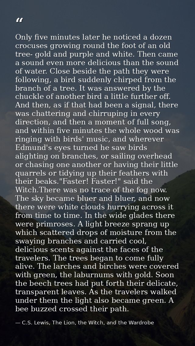 Only five minutes later he noticed a dozen crocuses growing round the foot of an old tree- gold and purple and white. Th — C.S. Lewis, The Lion, the Witch, and the Wardrobe