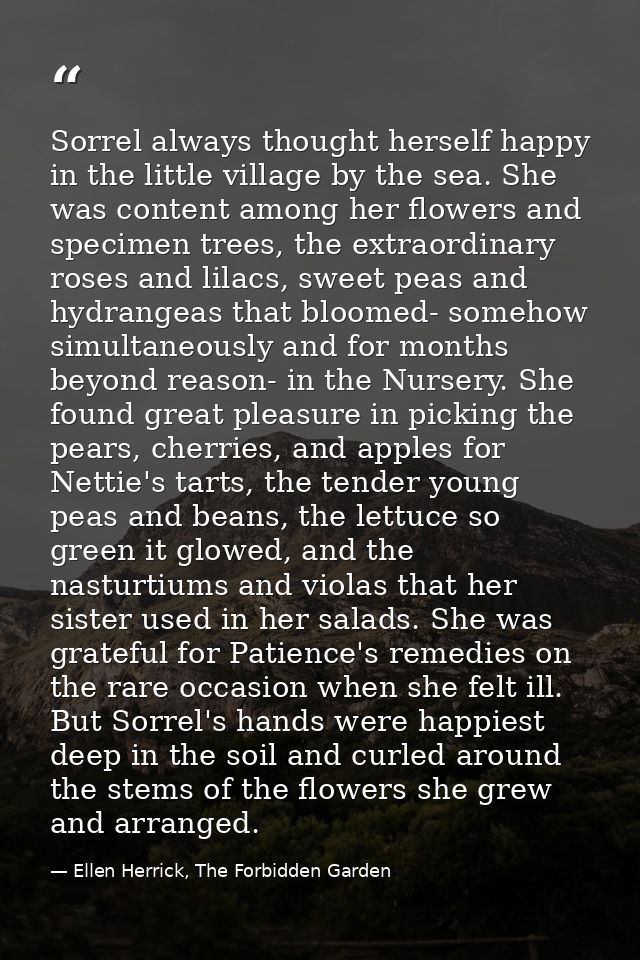 Sorrel always thought herself happy in the little village by the sea. She was content among her flowers and specimen tre — Ellen Herrick, The Forbidden Garden