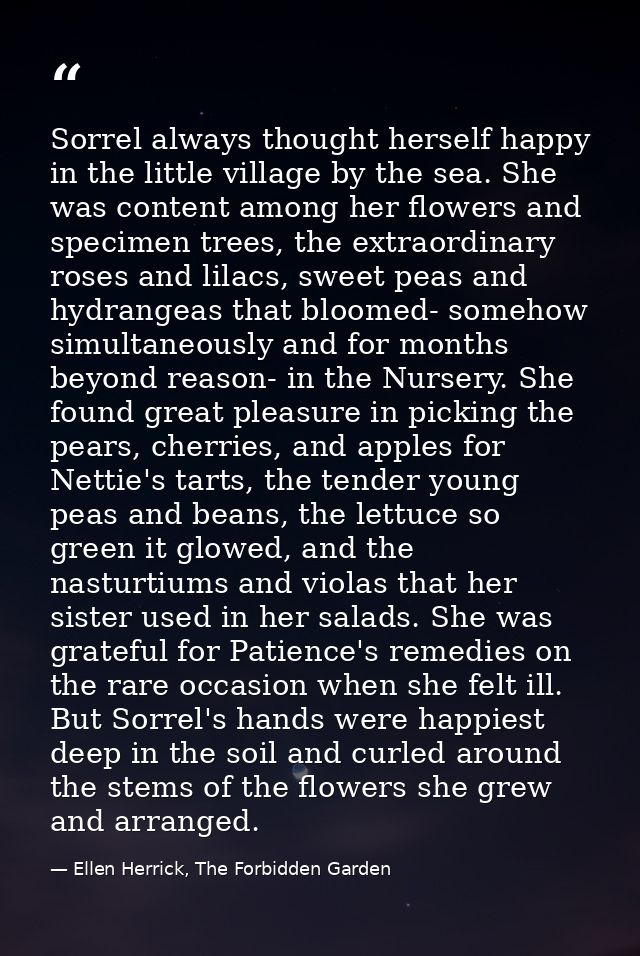 Sorrel always thought herself happy in the little village by the sea. She was content among her flowers and specimen tre — Ellen Herrick, The Forbidden Garden