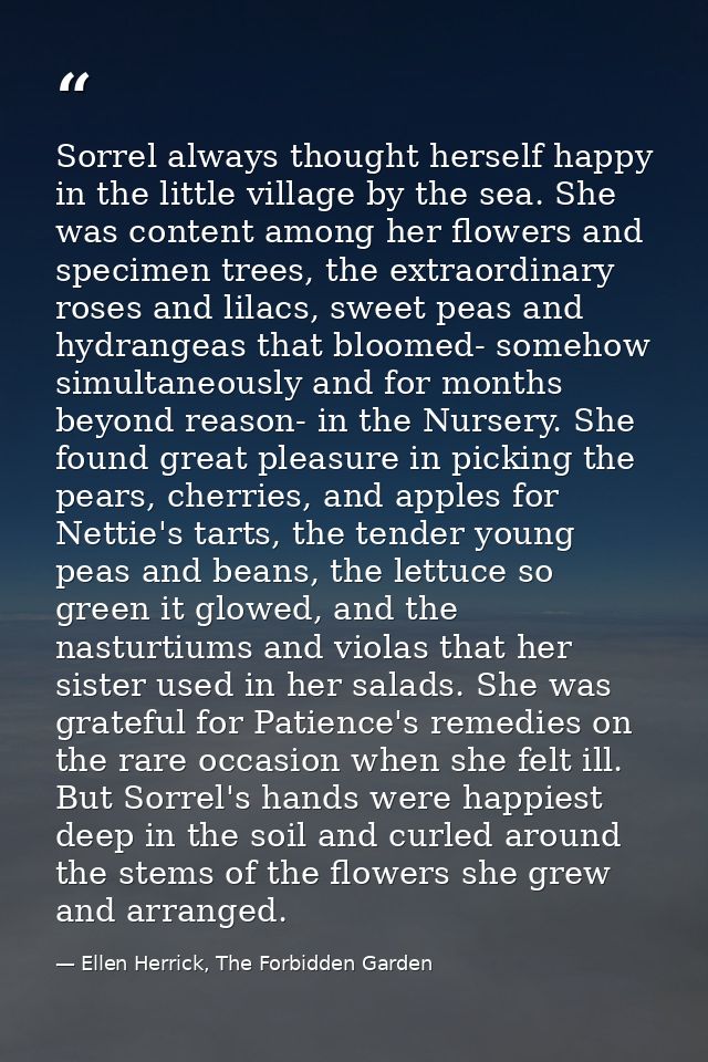 Sorrel always thought herself happy in the little village by the sea. She was content among her flowers and specimen tre — Ellen Herrick, The Forbidden Garden