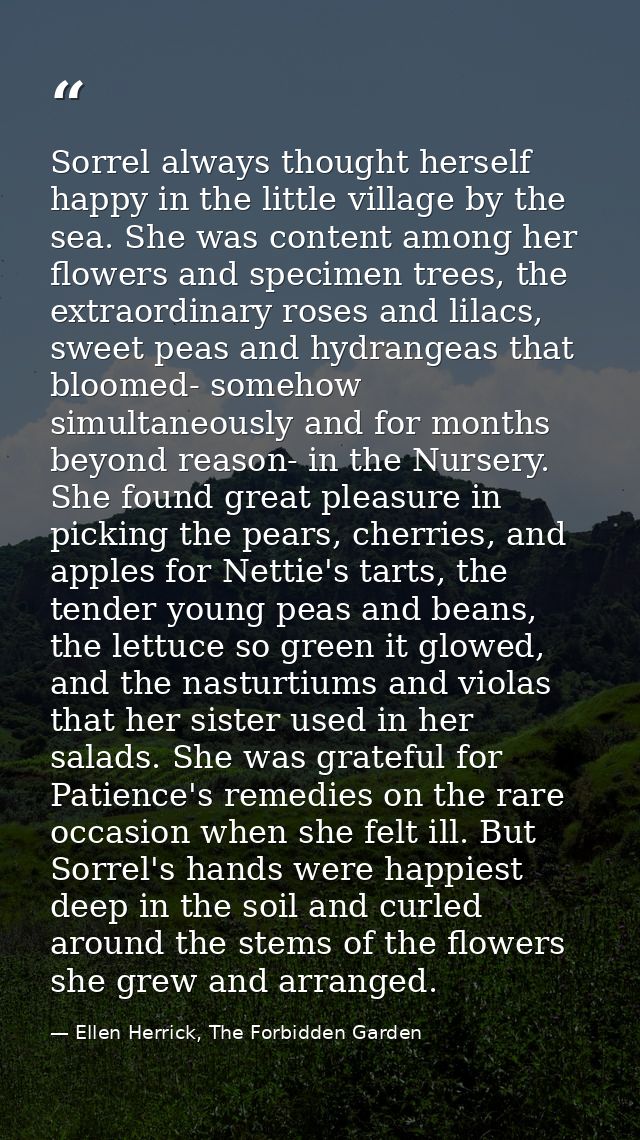 Sorrel always thought herself happy in the little village by the sea. She was content among her flowers and specimen tre — Ellen Herrick, The Forbidden Garden