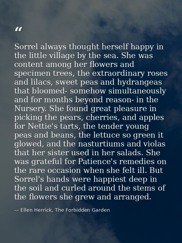 Sorrel always thought herself happy in the little village by the sea. She was content among her flowers and specimen tre — Ellen Herrick, The Forbidden Garden