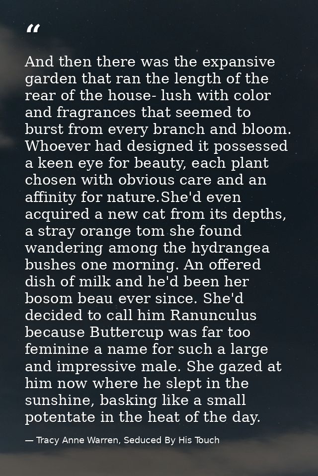 And then there was the expansive garden that ran the length of the rear of the house- lush with color and fragrances tha — Tracy Anne Warren, Seduced By His Touch