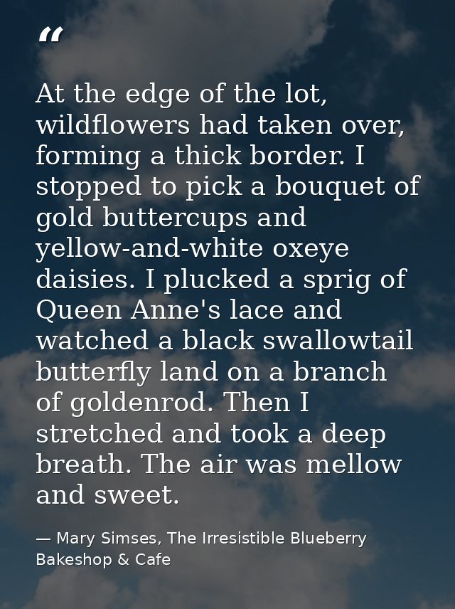 At the edge of the lot, wildflowers had taken over, forming a thick border. I stopped to pick a bouquet of gold buttercu — Mary Simses, The Irresistible Blueberry Bakeshop & Cafe