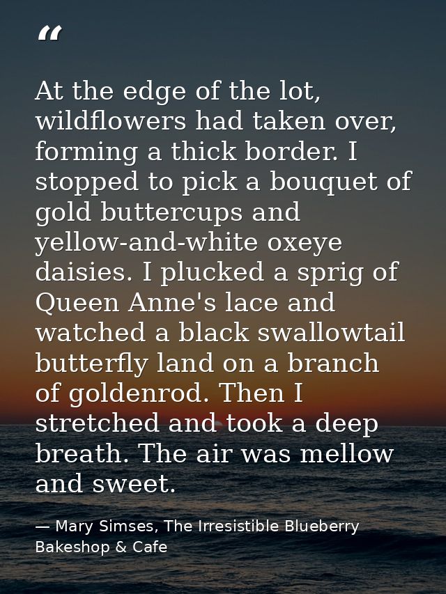 At the edge of the lot, wildflowers had taken over, forming a thick border. I stopped to pick a bouquet of gold buttercu — Mary Simses, The Irresistible Blueberry Bakeshop & Cafe
