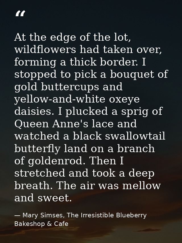At the edge of the lot, wildflowers had taken over, forming a thick border. I stopped to pick a bouquet of gold buttercu — Mary Simses, The Irresistible Blueberry Bakeshop & Cafe
