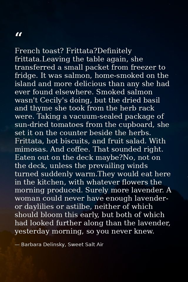 French toast? Frittata?Definitely frittata.Leaving the table again, she transferred a small packet from freezer to fridg — Barbara Delinsky, Sweet Salt Air