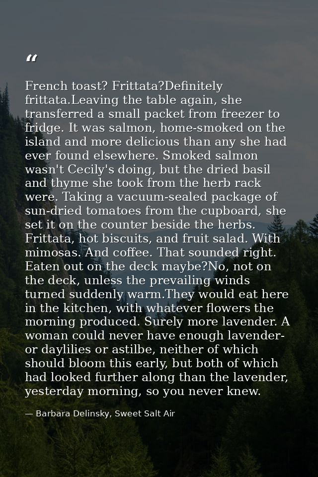 French toast? Frittata?Definitely frittata.Leaving the table again, she transferred a small packet from freezer to fridg — Barbara Delinsky, Sweet Salt Air