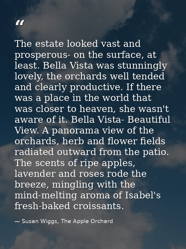 The estate looked vast and prosperous- on the surface, at least. Bella Vista was stunningly lovely, the orchards well te — Susan Wiggs, The Apple Orchard