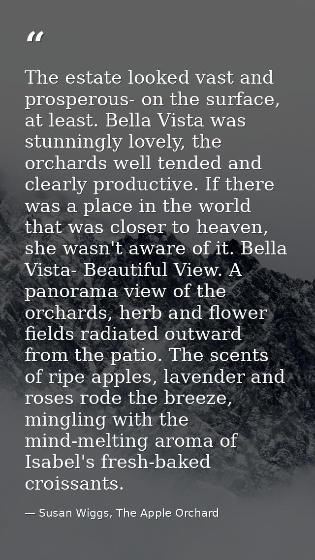 The estate looked vast and prosperous- on the surface, at least. Bella Vista was stunningly lovely, the orchards well te — Susan Wiggs, The Apple Orchard