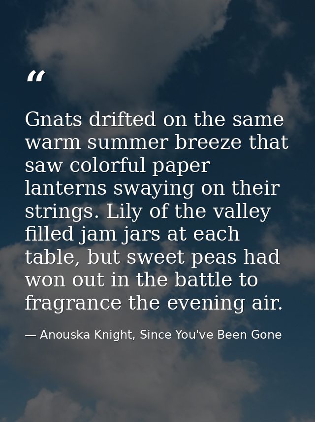 Gnats drifted on the same warm summer breeze that saw colorful paper lanterns swaying on their strings. Lily of the vall — Anouska Knight, Since You've Been Gone