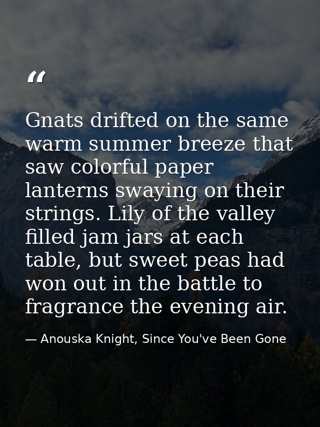 Gnats drifted on the same warm summer breeze that saw colorful paper lanterns swaying on their strings. Lily of the vall — Anouska Knight, Since You've Been Gone