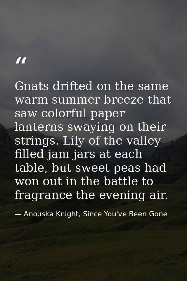 Gnats drifted on the same warm summer breeze that saw colorful paper lanterns swaying on their strings. Lily of the vall — Anouska Knight, Since You've Been Gone