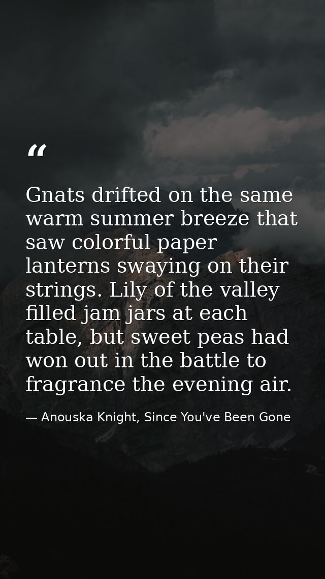 Gnats drifted on the same warm summer breeze that saw colorful paper lanterns swaying on their strings. Lily of the vall — Anouska Knight, Since You've Been Gone