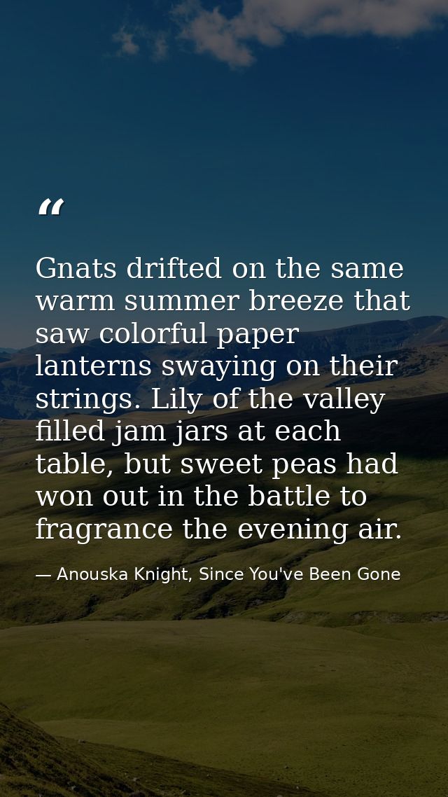 Gnats drifted on the same warm summer breeze that saw colorful paper lanterns swaying on their strings. Lily of the vall — Anouska Knight, Since You've Been Gone