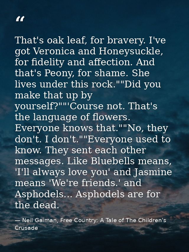 That's oak leaf, for bravery. I've got Veronica and Honeysuckle, for fidelity and affection. And that's Peony, for shame — Neil Gaiman, Free Country: A Tale of The Children's Crusade
