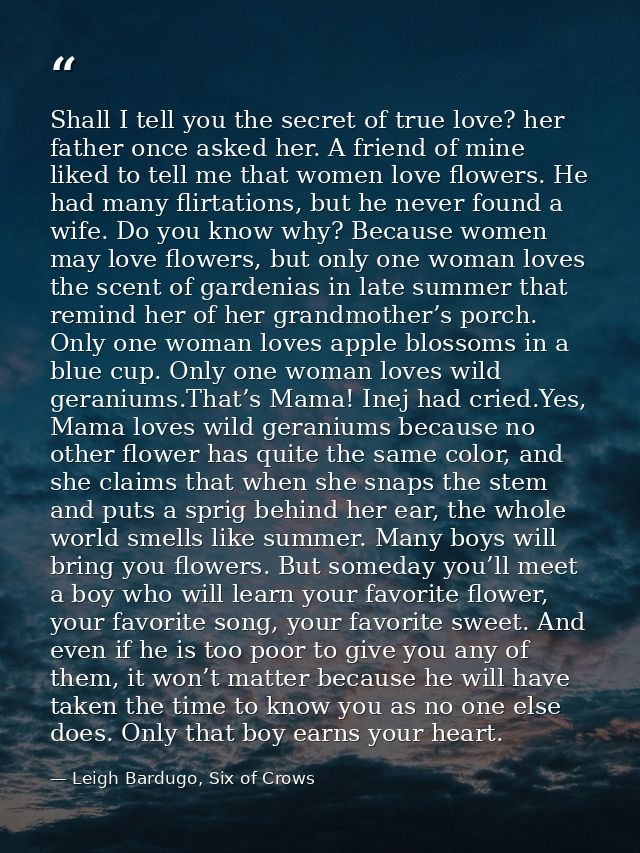 Shall I tell you the secret of true love? her father once asked her. A friend of mine liked to tell me that women love f — Leigh Bardugo, Six of Crows