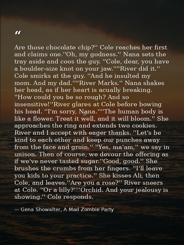 Are those chocolate chip?'' Cole reaches her first and claims one.''Oh, my godness.'' Nana sets the tray aside and coos  — Gena Showalter, A Mad Zombie Party