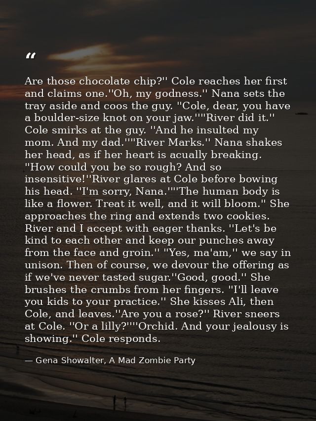 Are those chocolate chip?'' Cole reaches her first and claims one.''Oh, my godness.'' Nana sets the tray aside and coos  — Gena Showalter, A Mad Zombie Party