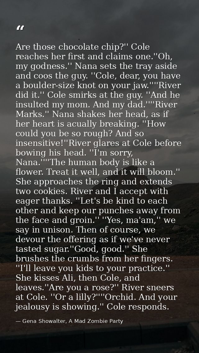 Are those chocolate chip?'' Cole reaches her first and claims one.''Oh, my godness.'' Nana sets the tray aside and coos  — Gena Showalter, A Mad Zombie Party