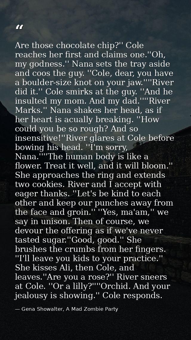 Are those chocolate chip?'' Cole reaches her first and claims one.''Oh, my godness.'' Nana sets the tray aside and coos  — Gena Showalter, A Mad Zombie Party