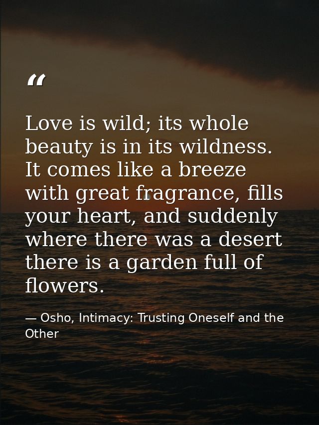 Love is wild; its whole beauty is in its wildness. It comes like a breeze with great fragrance, fills your heart, and su — Osho, Intimacy: Trusting Oneself and the Other