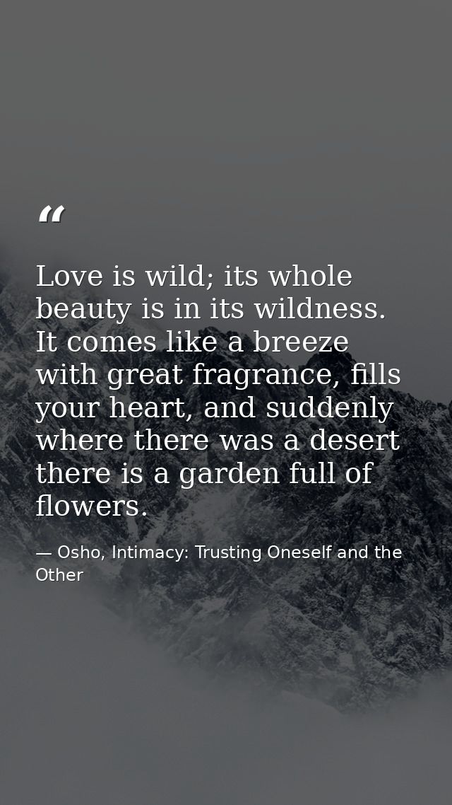 Love is wild; its whole beauty is in its wildness. It comes like a breeze with great fragrance, fills your heart, and su — Osho, Intimacy: Trusting Oneself and the Other