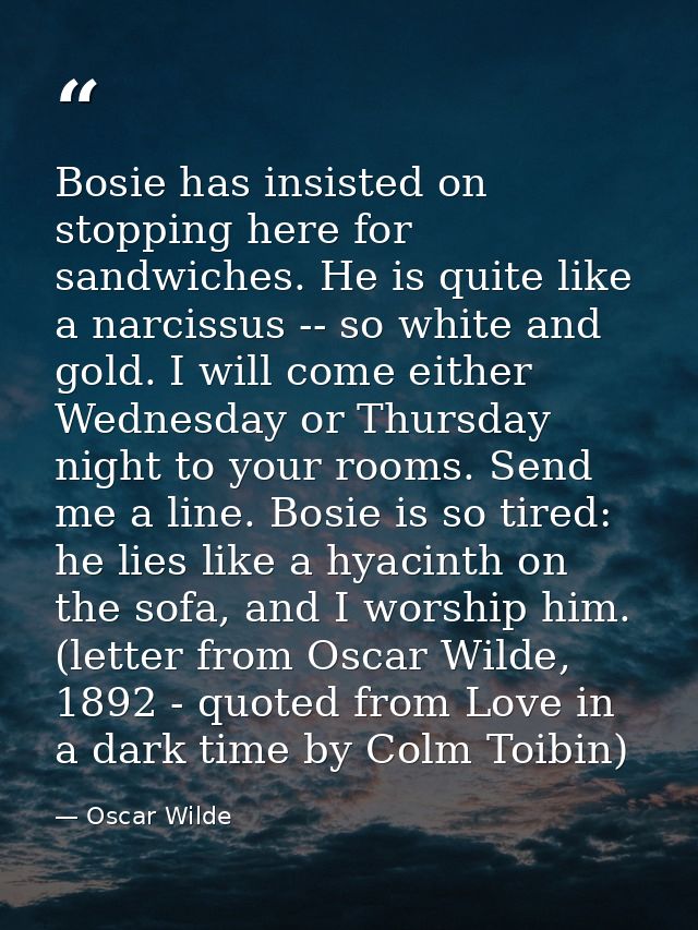 Bosie has insisted on stopping here for sandwiches. He is quite like a narcissus -- so white and gold. I will come eithe — Oscar Wilde
