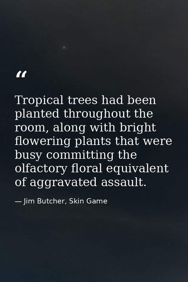 Tropical trees had been planted throughout the room, along with bright flowering plants that were busy committing the ol — Jim Butcher, Skin Game