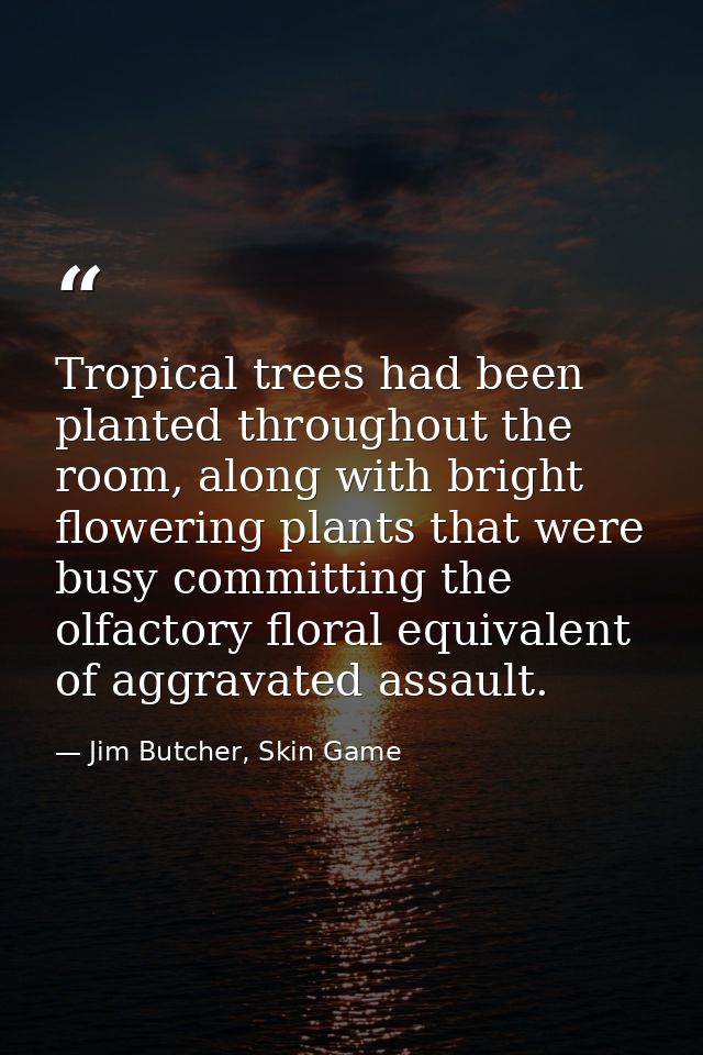 Tropical trees had been planted throughout the room, along with bright flowering plants that were busy committing the ol — Jim Butcher, Skin Game