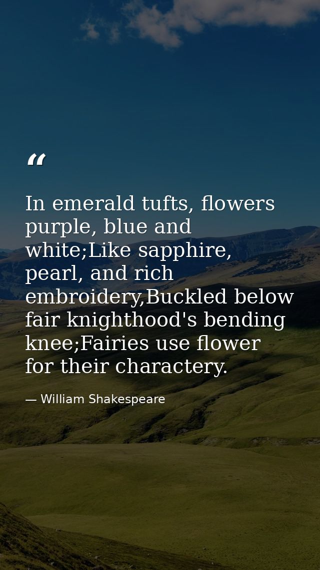In emerald tufts, flowers purple, blue and white;Like sapphire, pearl, and rich embroidery,Buckled below fair knighthood — William Shakespeare