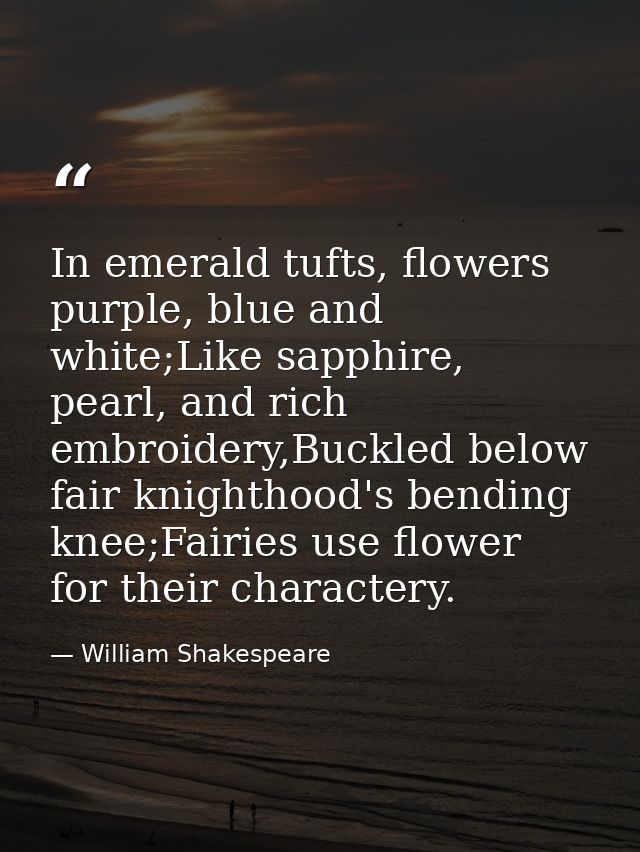 In emerald tufts, flowers purple, blue and white;Like sapphire, pearl, and rich embroidery,Buckled below fair knighthood — William Shakespeare