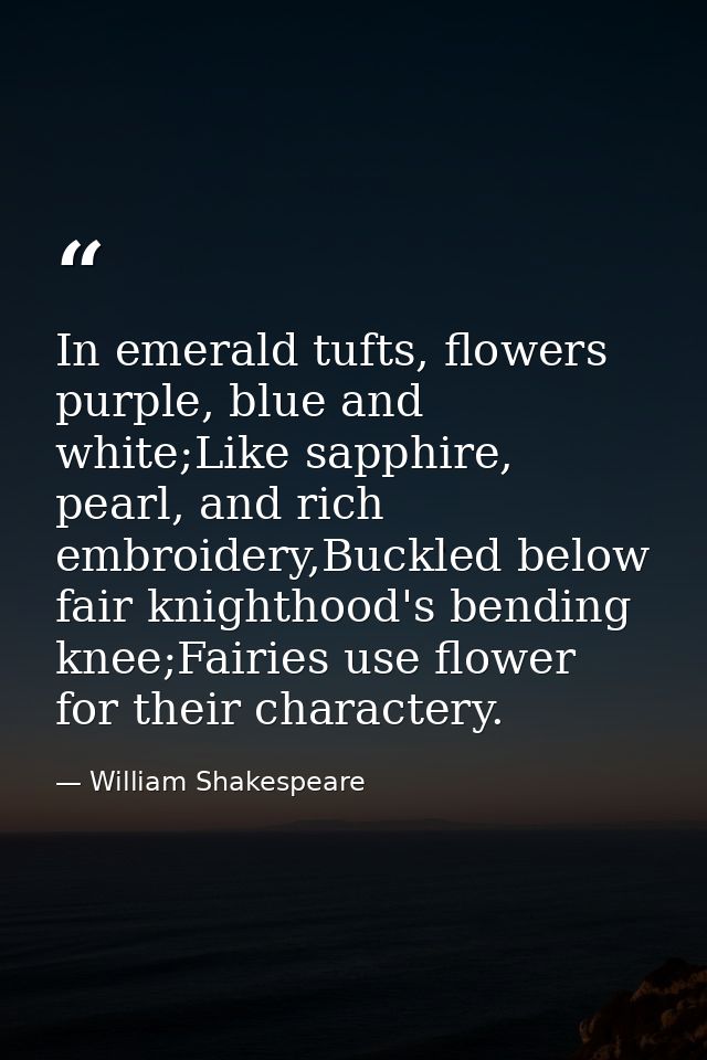In emerald tufts, flowers purple, blue and white;Like sapphire, pearl, and rich embroidery,Buckled below fair knighthood — William Shakespeare