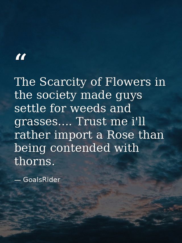 The Scarcity of Flowers in the society made guys settle for weeds and grasses.... Trust me i'll rather import a Rose tha — GoalsRider