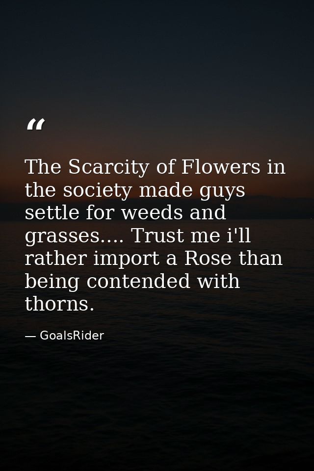 The Scarcity of Flowers in the society made guys settle for weeds and grasses.... Trust me i'll rather import a Rose tha — GoalsRider