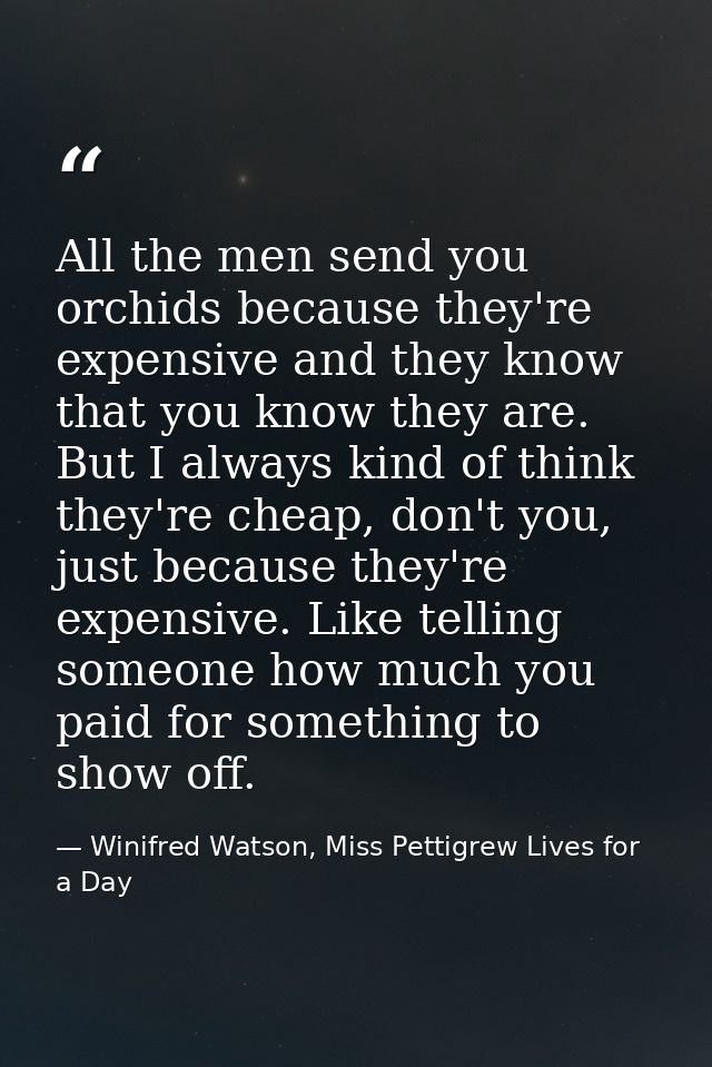 All the men send you orchids because they're expensive and they know that you know they are. But I always kind of think  — Winifred Watson, Miss Pettigrew Lives for a Day