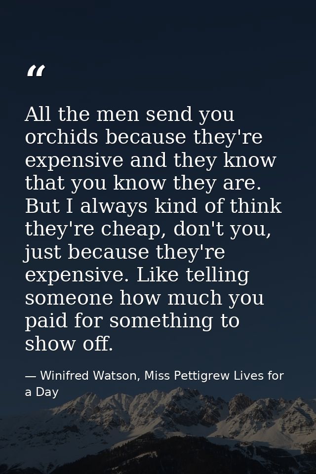 All the men send you orchids because they're expensive and they know that you know they are. But I always kind of think  — Winifred Watson, Miss Pettigrew Lives for a Day