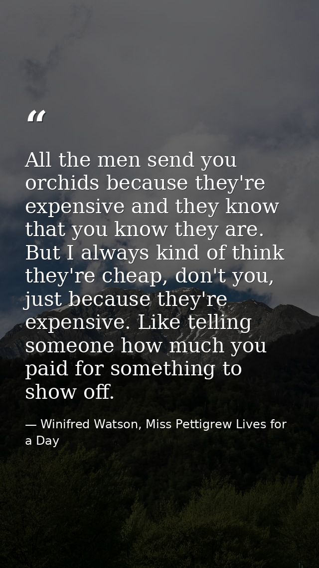 All the men send you orchids because they're expensive and they know that you know they are. But I always kind of think  — Winifred Watson, Miss Pettigrew Lives for a Day