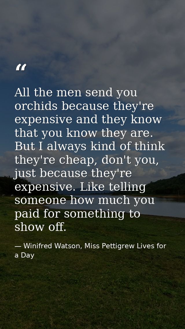 All the men send you orchids because they're expensive and they know that you know they are. But I always kind of think  — Winifred Watson, Miss Pettigrew Lives for a Day
