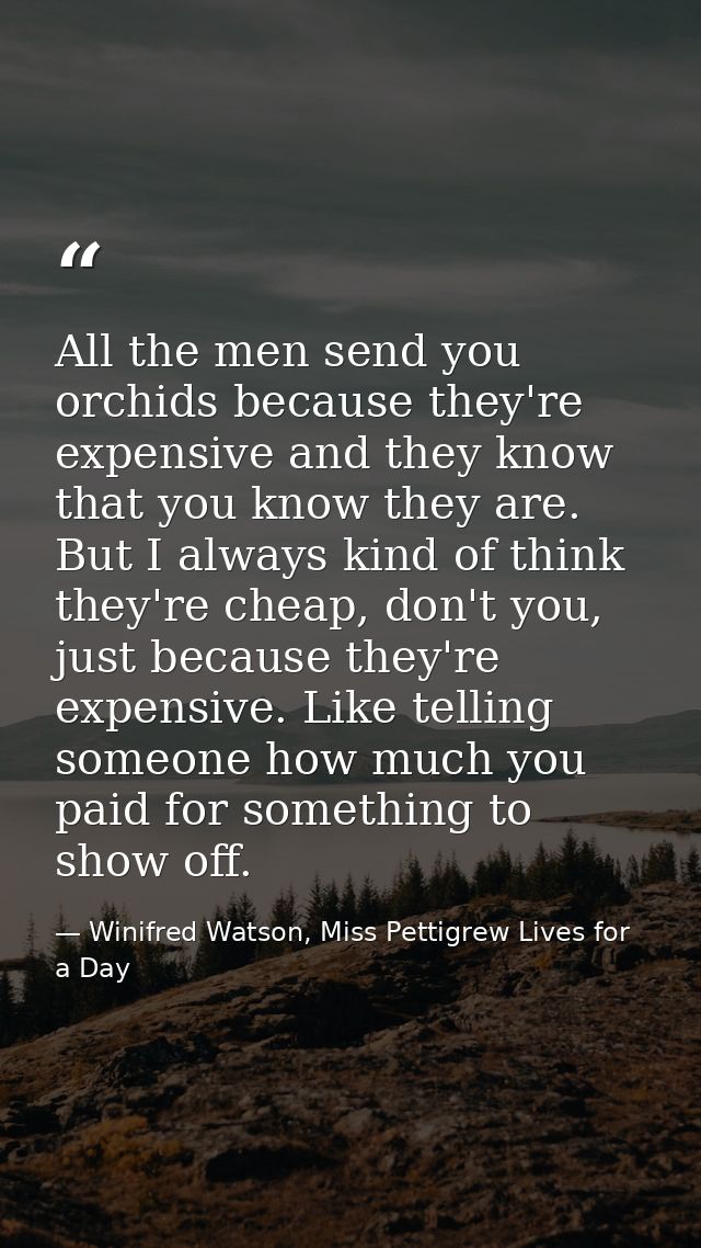 All the men send you orchids because they're expensive and they know that you know they are. But I always kind of think  — Winifred Watson, Miss Pettigrew Lives for a Day