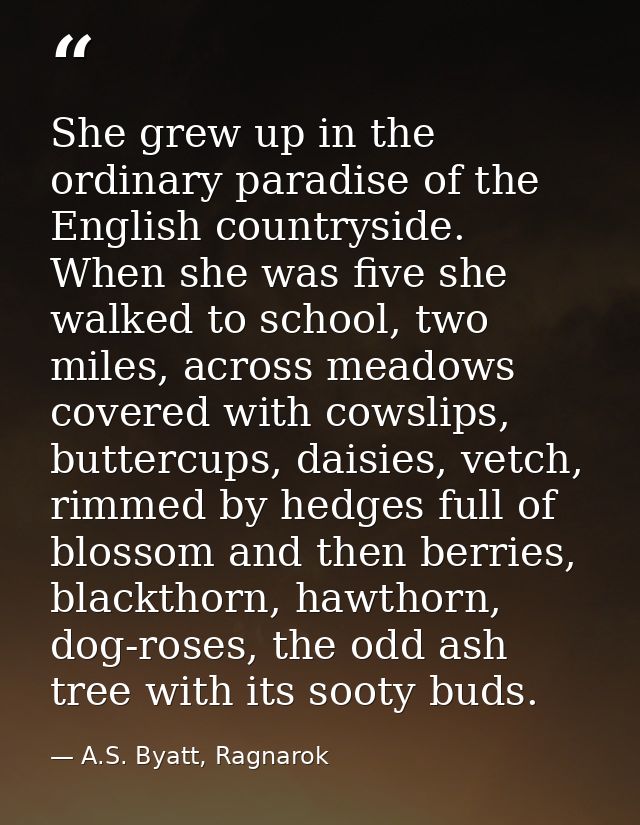 She grew up in the ordinary paradise of the English countryside. When she was five she walked to school, two miles, acro — A.S. Byatt, Ragnarok