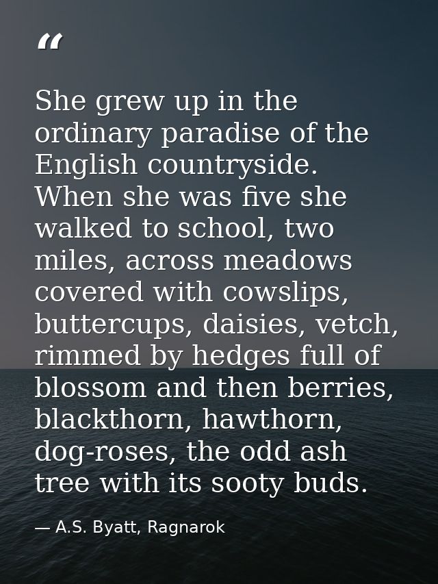 She grew up in the ordinary paradise of the English countryside. When she was five she walked to school, two miles, acro — A.S. Byatt, Ragnarok