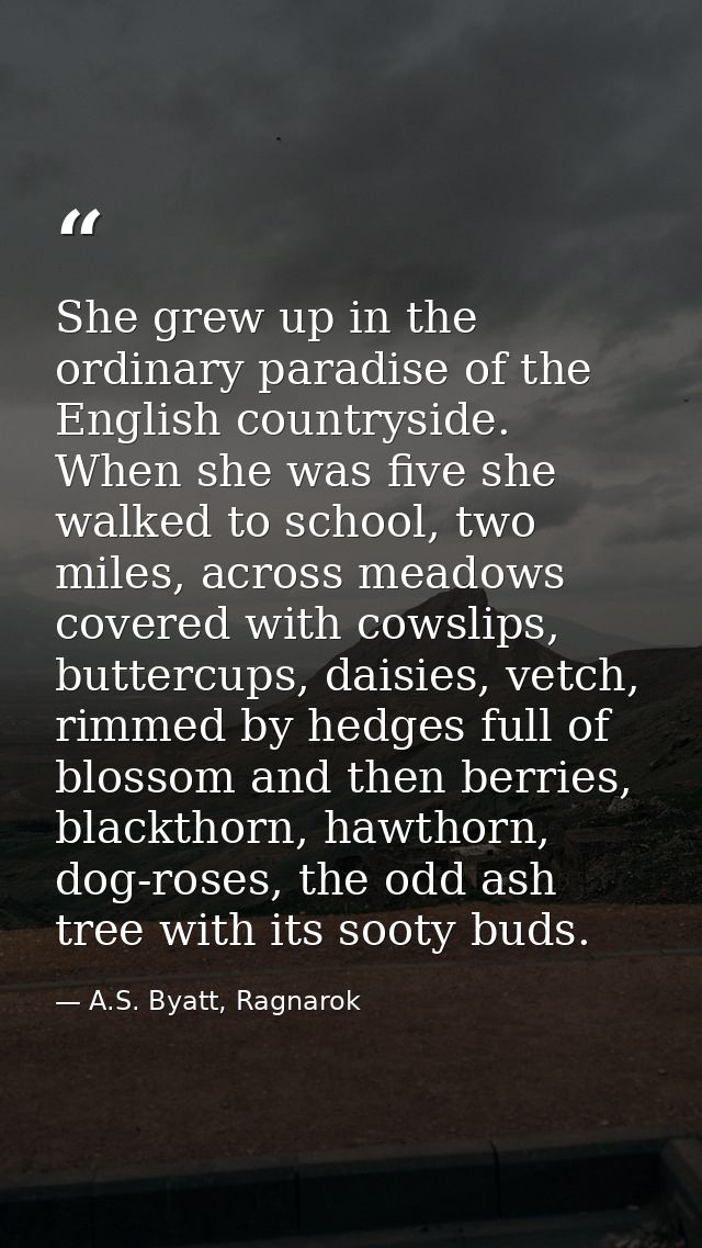 She grew up in the ordinary paradise of the English countryside. When she was five she walked to school, two miles, acro — A.S. Byatt, Ragnarok