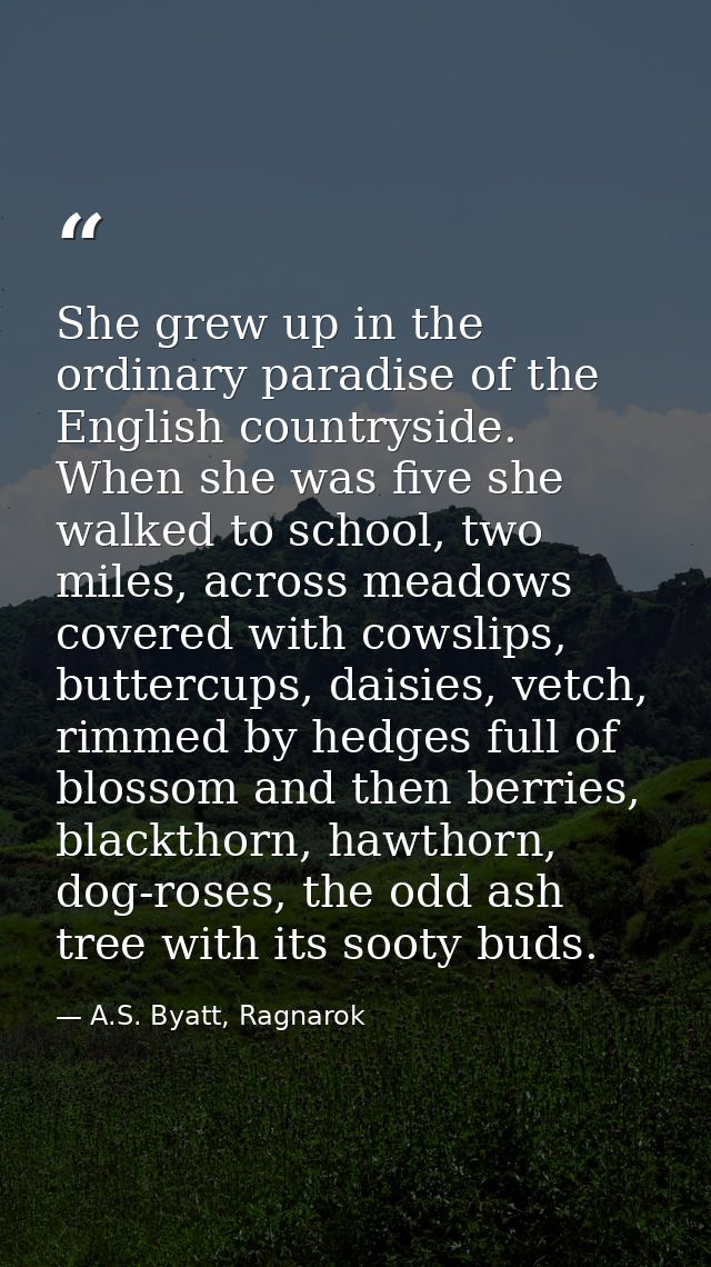 She grew up in the ordinary paradise of the English countryside. When she was five she walked to school, two miles, acro — A.S. Byatt, Ragnarok