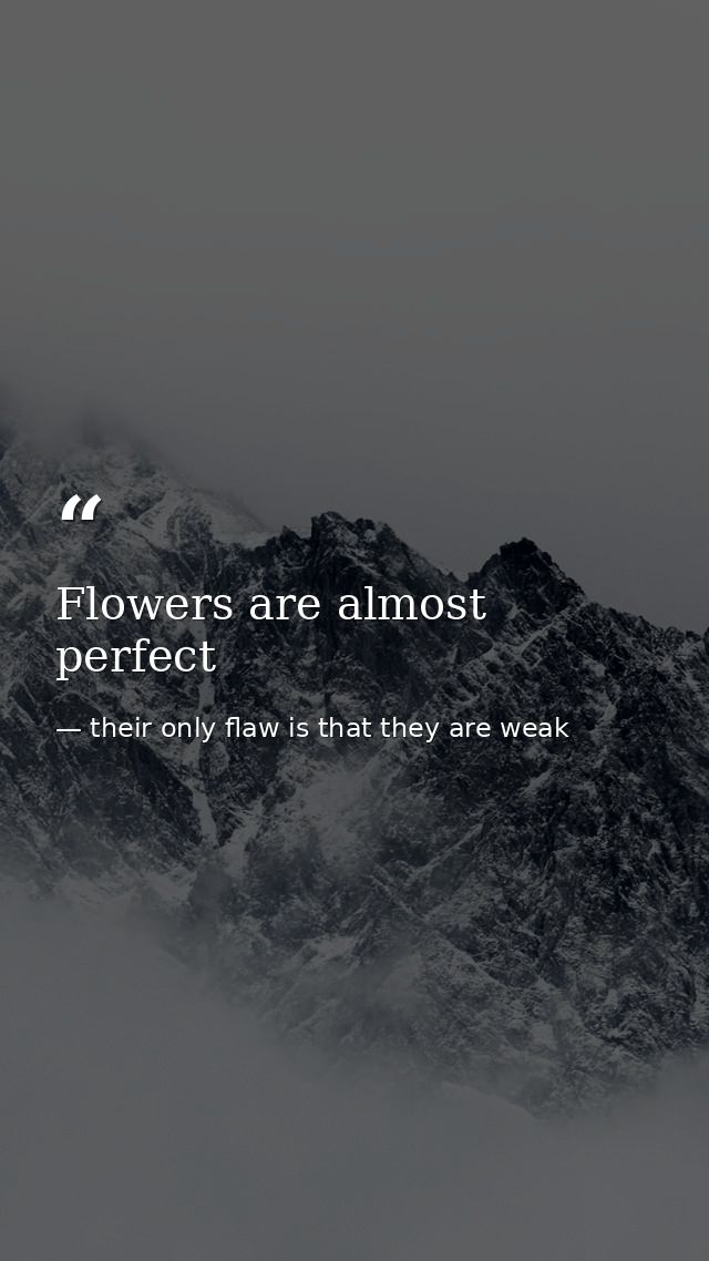 Flowers are almost perfect — their only flaw is that they are weak