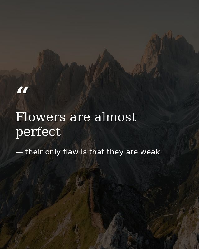 Flowers are almost perfect — their only flaw is that they are weak