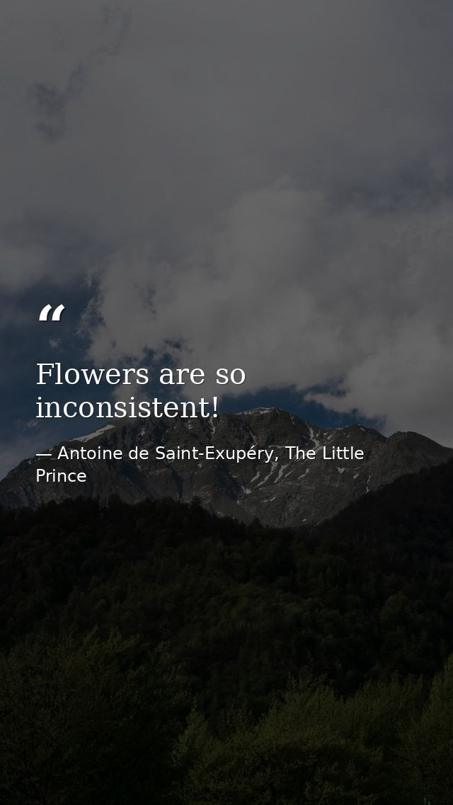 Flowers are so inconsistent! — Antoine de Saint-Exupéry, The Little Prince