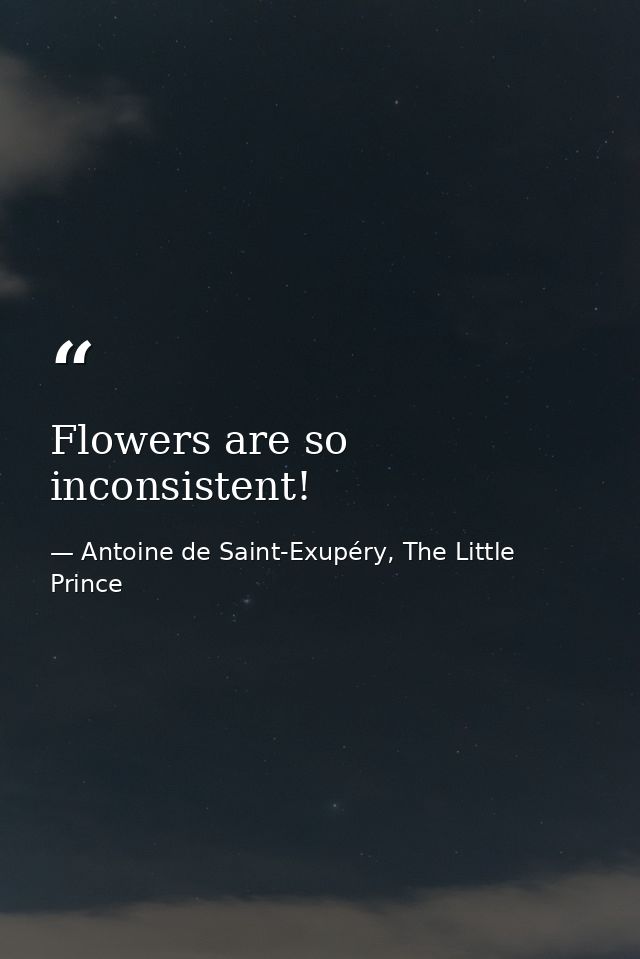 Flowers are so inconsistent! — Antoine de Saint-Exupéry, The Little Prince
