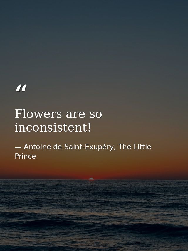 Flowers are so inconsistent! — Antoine de Saint-Exupéry, The Little Prince